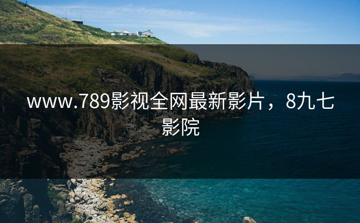 www.789影视全网最新影片，8九七影院
