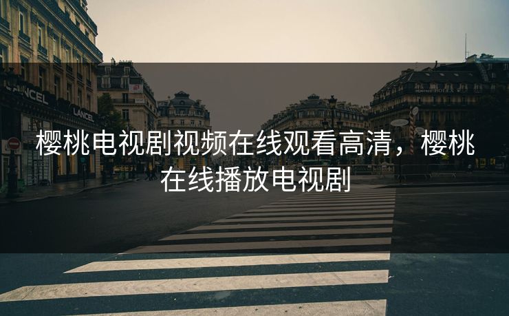 樱桃电视剧视频在线观看高清，樱桃在线播放电视剧