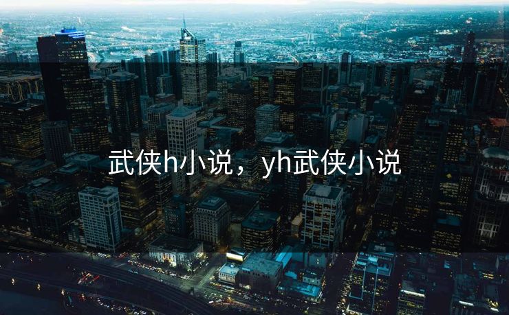武侠h小说，yh武侠小说