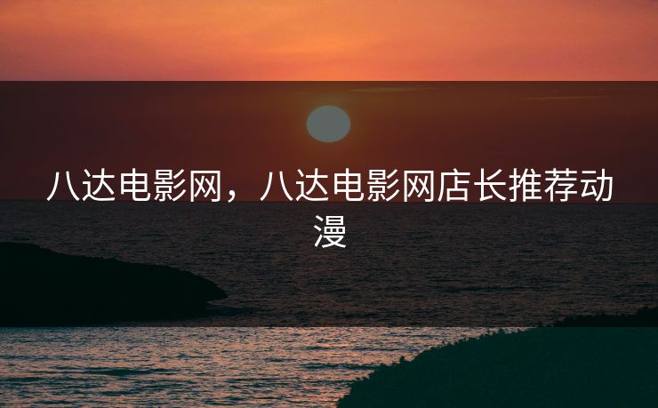 八达电影网，八达电影网店长推荐动漫
