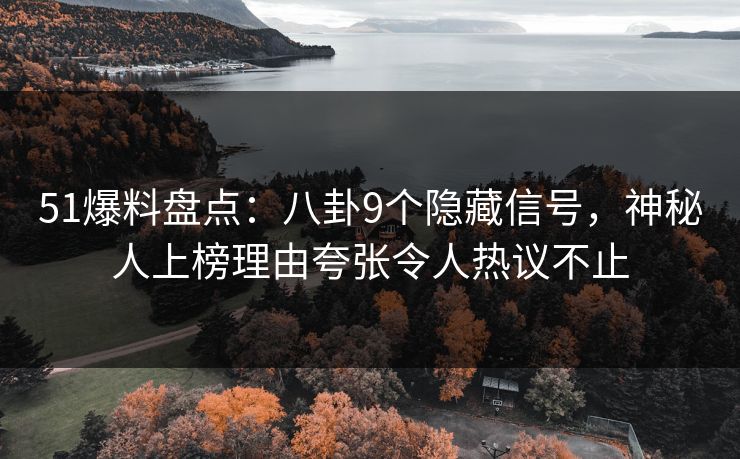 51爆料盘点：八卦9个隐藏信号，神秘人上榜理由夸张令人热议不止